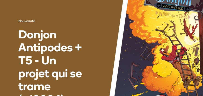 Donjon Antipodes + T5 - Un projet qui se trame (+10004)